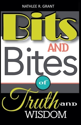 Bits and Bites of Truth and Wisdom by Grant, Nathlee R.