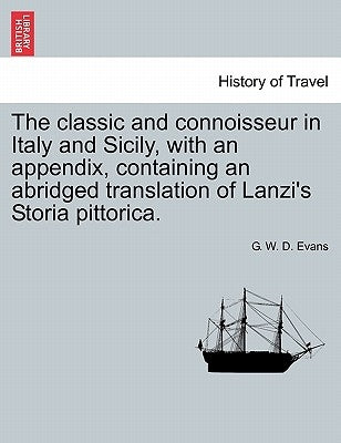 The classic and connoisseur in Italy and Sicily, with an appendix, containing an abridged translation of Lanzi's Storia pittorica. by Evans, G. W. D.