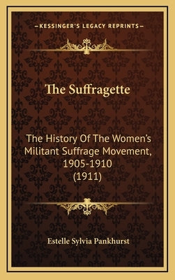 The Suffragette: The History Of The Women's Militant Suffrage Movement, 1905-1910 (1911) by Pankhurst, Estelle Sylvia