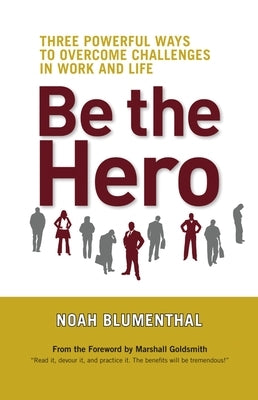 Be the Hero: Three Powerful Ways to Overcome Challenges in Work and Life by Blumenthal, Noah