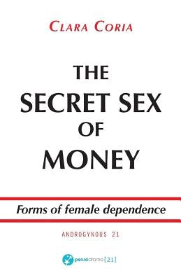 The Secret Sex of Money: Forms of female dependence by Coria, Clara