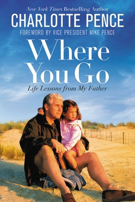 Where You Go: Life Lessons from My Father by Pence, Charlotte