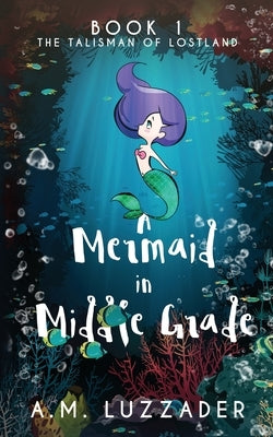 A Mermaid in Middle Grade: Book 1: The Talisman of Lostland by Luzzader, A. M.