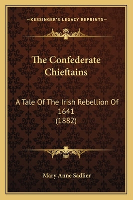 The Confederate Chieftains: A Tale Of The Irish Rebellion Of 1641 (1882) by Sadlier, Mary Anne