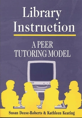 Library Instruction: A Peer Tutoring Model by Deese-Roberts, Susan