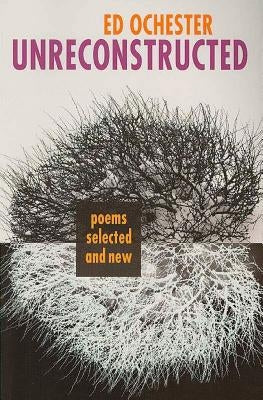 Unreconstructed: Poems Selected and New by Ochester, Ed