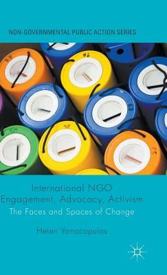 International Ngo Engagement, Advocacy, Activism: The Faces and Spaces of Change by Yanacopulos, Helen