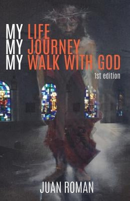 My Life My Journey My Walk With God by Roman, Juan
