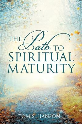 The Path to Spiritual Maturity by Hanson, Tom S.