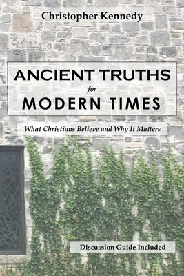 Ancient Truths for Modern Times by Kennedy, Christopher