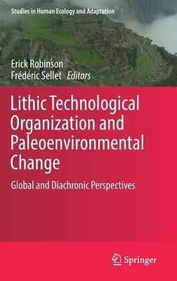 Lithic Technological Organization and Paleoenvironmental Change: Global and Diachronic Perspectives by Robinson, Erick