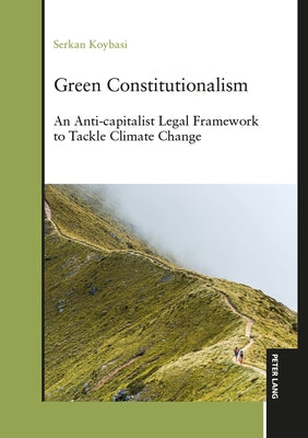 Green Constitutionalism: An Anti-capitalist Legal Framework to Tackle Climate Change by Koybasi, Serkan
