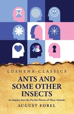 Ants and Some Other Insects An Inquiry Into the Psychic Powers of These Animals by August Forel