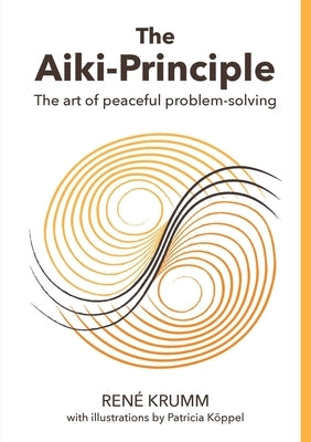 The Aiki Principle: The art of peaceful problem-solving by Krumm, Rene