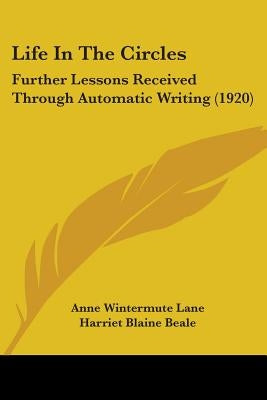 Life In The Circles: Further Lessons Received Through Automatic Writing (1920) by Lane, Anne Wintermute