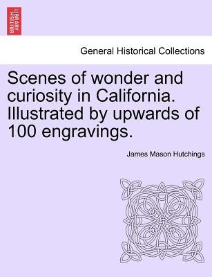 Scenes of Wonder and Curiosity in California. Illustrated by Upwards of 100 Engravings. by Hutchings, James Mason