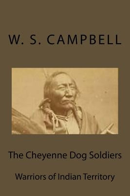 The Cheyenne Dog Soldiers: Warriors of Indian Territory by Campbell, W. S.