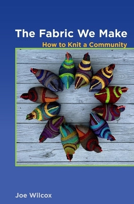 The Fabric We Make: How to Knit a Community by Wilcox, Joseph