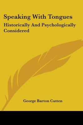 Speaking with Tongues: Historically and Psychologically Considered by Cutten, George Barton