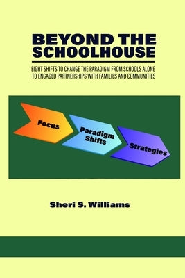 Beyond the Schoolhouse: Eight Shifts to Change the Paradigm from Schools Alone to Engaged Partnerships with Families and Communities by Williams, Sheri S.