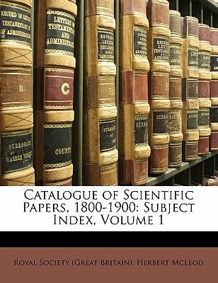 Catalogue of Scientific Papers, 1800-1900: Subject Index, Volume 1 by Royal Society (Great Britain)