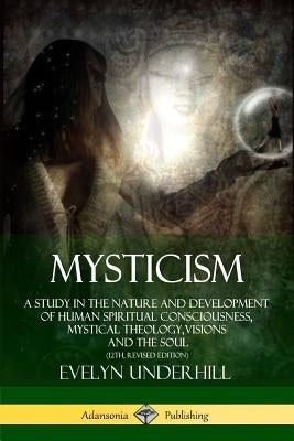 Mysticism: A Study in the Nature and Development of Human Spiritual Consciousness, Mystical Theology, Visions and the Soul (12th, by Underhill, Evelyn