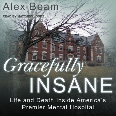 Gracefully Insane: Life and Death Inside America's Premier Mental Hospital by Beam, Alex