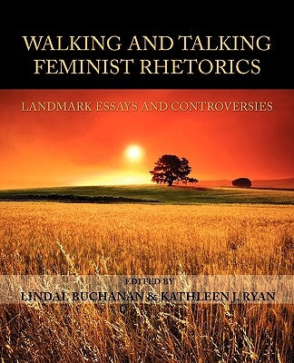 Walking and Talking Feminist Rhetorics: Landmark Essays and Controversies by Buchanan, Lindal