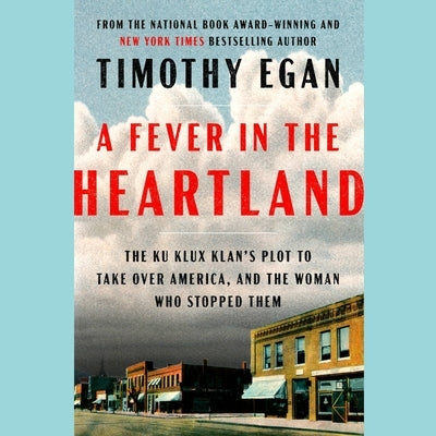 A Fever in the Heartland: The Ku Klux Klan's Plot to Take Over America, and the Woman Who Stopped Them by Egan, Timothy