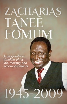 Zacharias Tanee Fomum: 1945-2009: A Biographical Timeline of his life, ministry and accomplishments by Fomum, Zacharias Tanee