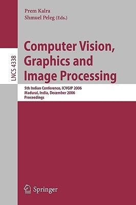 Computer Vision, Graphics and Image Processing: 5th Indian Conference, Icvgip 2006, Madurai, India, December 13-16, 2006, Proceedings by Kalra, Prem