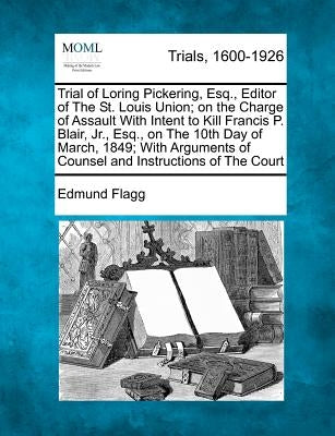 Trial of Loring Pickering, Esq., Editor of the St. Louis Union; On the Charge of Assault with Intent to Kill Francis P. Blair, Jr., Esq., on the 10th by Flagg, Edmund