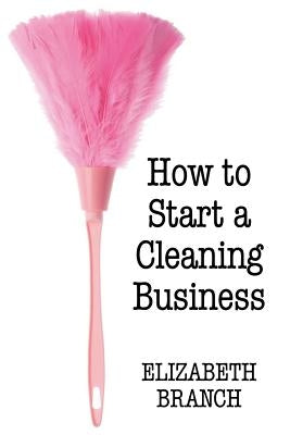 How To Start A Cleaning Business by Branch, Elizabeth