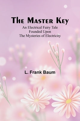 The Master Key; An Electrical Fairy Tale Founded Upon the Mysteries of Electricity by Frank Baum, L.