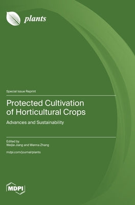 Protected Cultivation of Horticultural Crops: Advances and Sustainability by Jiang, Weijie