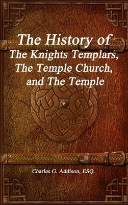 The History of The Knights Templars, The Temple Church, and The Temple by Addison, Esq Charles G.