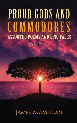 Proud Gods and Commodores: Assorted Poems and Epic Tales (Volume 1) by McMillan, James