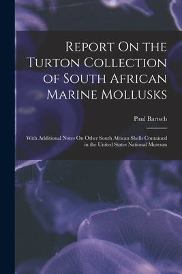 Report On the Turton Collection of South African Marine Mollusks: With Additional Notes On Other South African Shells Contained in the United States N by Bartsch, Paul