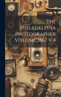 The Philadelphia Photographer Volume 1867 v.4 by Anonymous