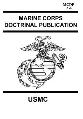 Marine Corps Doctrinal Publication McDp 1-6: Contains McDp 1 Warfighting, McDp 2 Intelligence, McDp 3 Expeditionary, Operations McDp 4 Logistics, McDp by Usmc