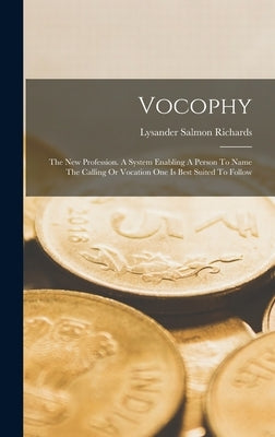Vocophy: The New Profession. A System Enabling A Person To Name The Calling Or Vocation One Is Best Suited To Follow by Richards, Lysander Salmon