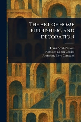 The Art of Home Furnishing and Decoration by Parsons, Frank Alvah