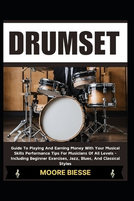 Drum Set: Guide To Playing And Earning Money With Your Musical Skills Performance Tips For Musicians Of All Levels - Including B by Biesse, Moore