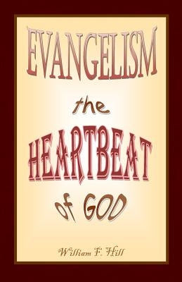 EVANGELISM the Heartbeat of God by Hill, William F.