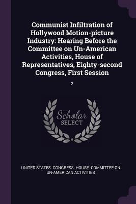 Communist Infiltration of Hollywood Motion-picture Industry: Hearing Before the Committee on Un-American Activities, House of Representatives, Eighty- by United States Congress House Committe