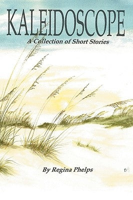 Kaleidoscope: A Collection of Short Stories by Phelps, Regina