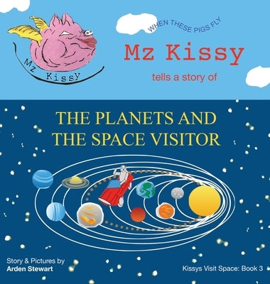 Mz Kissy Tells a Story of the Planets and the Space Visitor: When These Pigs Fly by Stewart, Arden