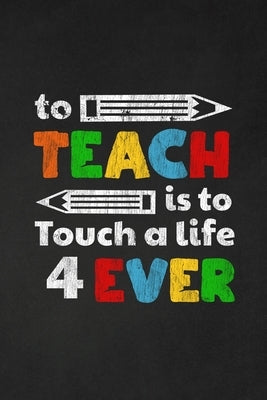 To Teach Is To Touch A Life For Ever: Thank you gift for teacher Great for Teacher Appreciation by Publishing, Rainbowpen