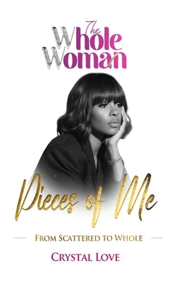 The Whole Woman- Pieces of Me: From Scattered to Whole by Love, Crystal