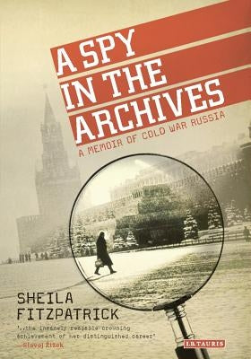 A Spy in the Archives: A Memoir of Cold War Russia by Fitzpatrick, Sheila
